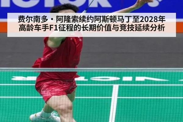 费尔南多·阿隆索续约阿斯顿马丁至2028年 高龄车手F1征程的长期价值与竞技延续分析
