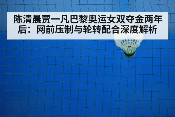 陈清晨贾一凡巴黎奥运女双夺金两年后：网前压制与轮转配合深度解析