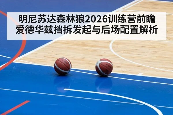 明尼苏达森林狼2026训练营前瞻 爱德华兹挡拆发起与后场配置解析