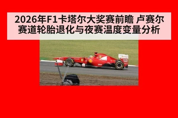 2026年F1卡塔尔大奖赛前瞻 卢赛尔赛道轮胎退化与夜赛温度变量分析