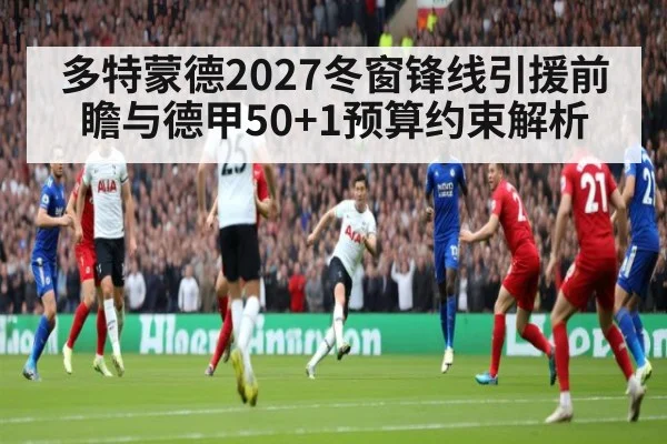 多特蒙德2027冬窗锋线引援前瞻与德甲50+1预算约束解析