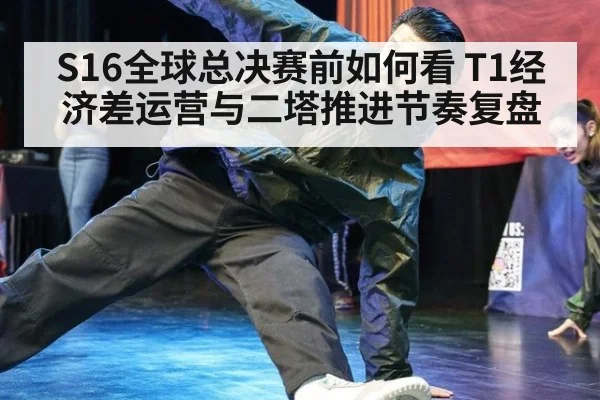 S16全球总决赛前如何看 T1经济差运营与二塔推进节奏复盘