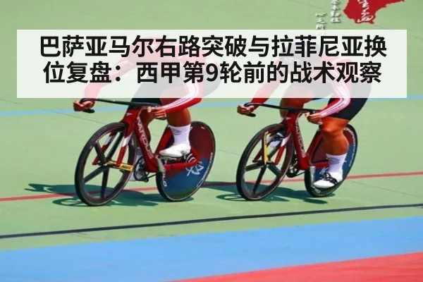 巴萨亚马尔右路突破与拉菲尼亚换位复盘：西甲第9轮前的战术观察