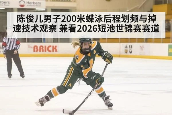 陈俊儿男子200米蝶泳后程划频与掉速技术观察 兼看2026短池世锦赛赛道